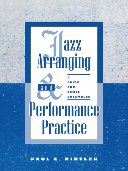 Jazz Arranging and Performance Practice: A Guide for Small Ensembles