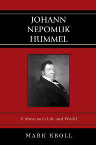 Title: Johann Nepomuk Hummel: A Musician's Life and World, Author: Mark Kroll