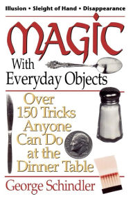 Title: Magic with Everyday Objects: Over 150 Tricks Anyone Can Do at the Dinner Table, Author: George Schindler