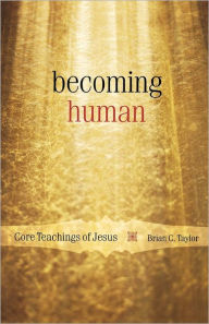 Title: Becoming Human: Core Teachings of Jesus, Author: Brian C. Taylor