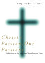 Christ's Passion, Our Passions: Reflections on the Seven Last Words from the Cross