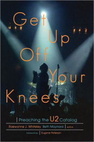 Title: Get Up Off Your Knees: Preaching the U2 Catalog, Author: Raewynne Whiteley