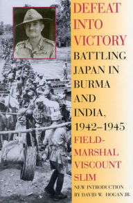 Title: Defeat Into Victory: Battling Japan in Burma and India, 1942-1945, Author: Field-Marshal Viscount William Slim