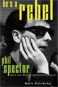 Title: He's a Rebel: Phil Spector--Rock and Roll's Legendary Producer, Author: Mark Ribowsky