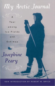 Title: My Arctic Journal: A Year among Ice-Fields and Eskimos, Author: Josephine Peary