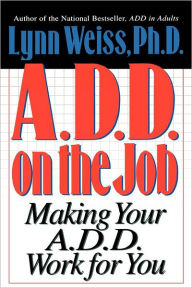 Title: A.D.D. on the Job: Making Your A.D.D. Work for You, Author: Lynn Weiss PhD