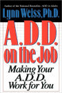 A.D.D. on the Job: Making Your A.D.D. Work for You