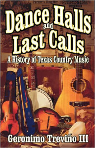 Title: Dance Halls and Last Calls: A History of Texas Country Music, Author: Geronimo Trevino