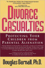 Divorce Casualties: Protecting Your Children From Parental Alienation