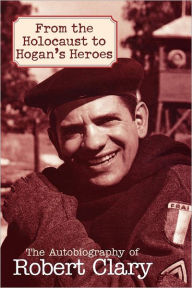 Title: From the Holocaust to Hogan's Heroes: The Autobiography of Robert Clary, Author: Robert Clary