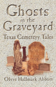 Title: Ghosts In The Graveyard: Texas Cemetery Tales, Author: Olyve Abbott