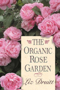 Title: The Organic Rose Garden, Author: Liz Druitt