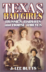 Title: Texas Bad Girls: Hussie, Harlots, and Horse Thieves, Author: J. Lee Butts