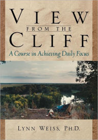 Title: View from the Cliff: A Course in Achieving Daily Focus, Author: Lynn Weiss PhD