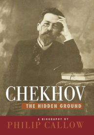 Title: Chekhov: The Hidden Ground, Author: Philip Callow