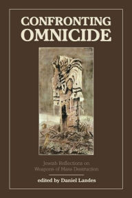 Title: Confronting Omnicide: Jewish Reflections on Weapons Mass Destruction, Author: Daniel Landes