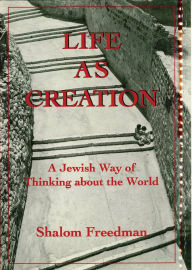 Title: Life As Creation: A Jewish Way of Thinking About the World, Author: Shalom Freedman