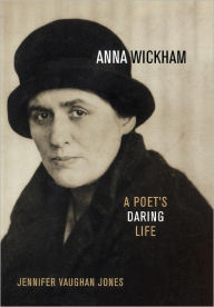 Title: Anna Wickham: A Poet's Daring Life, Author: Jennifer Vaughan Jones