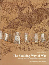 Title: The Skulking Way of War: Technology and Tactics Among the New England Indians, Author: Patrick M. Malone