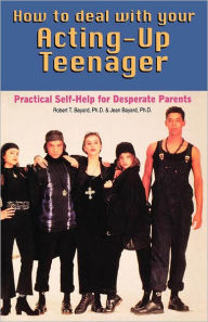 Title: How to Deal With Your Acting-Up Teenager: Practical Help for Desperate Parents, Author: Robert Bayard Ph.D.