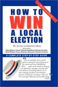 Title: How To Win A Local Election, Revised: A Complete Step-by-Step Guide, Author: M. Andrew Grey