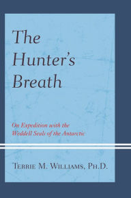 Title: The Hunter's Breath: On Expedition with the Weddell Seals of the Antartic, Author: Terrie Williams