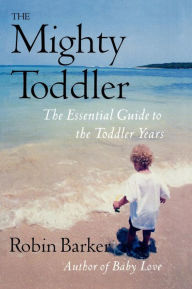 Title: The Mighty Toddler: The Essential Guide to the Toddler Years, Author: Robin Barker