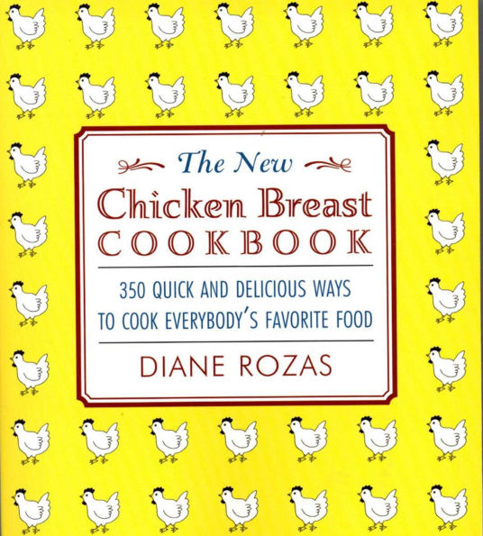The New Chicken Breast Cookbook: 350 Quick and Delicious Ways to Cook Everybody's Favorite Food