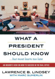 Title: What a President Should Know: An Insider's View on How to Succeed in the Oval Office, Author: Lawrence B. Lindsey