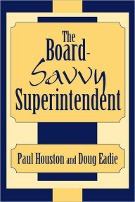 Title: The Board-Savvy Superintendent, Author: Paul D. Houston American Association of School Administrators