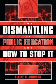 Title: The Dismantling of Public Education and How to Stop It, Author: Elaine B. Johnson