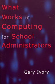 Title: What Works in Computing for School Administrators, Author: Gary Ivory