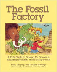 Title: The Fossil Factory: A Kid's Guide to Digging Up Dinosaurs, Exploring Evolution, and Finding Fossils, Author: Niles Eldredge