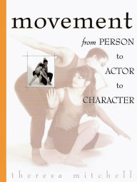Title: Movement: From Person to Actor to Character, Author: Theresa Mitchell