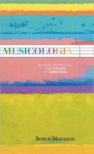 Title: Musicologia: Musical Knowledge from Plato to John Cage, Author: Robin Maconie