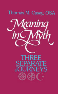 Title: Meaning in Myth: Three Separate Journeys, Author: Thomas M. Casey