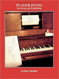 Title: Player Piano: Servicing and Rebuilding, Author: Arthur A. Reblitz
