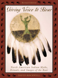 Title: Giving Voice to Bear: North American Indian Myths, Rituals, and Images of the Bear, Author: David Rockwell
