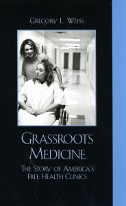 Title: Grassroots Medicine: The Story of America's Free Health Clinics, Author: Gregory L. Weiss