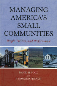 Title: Managing America's Small Communities: People, Politics, and Performance, Author: David H. Folz