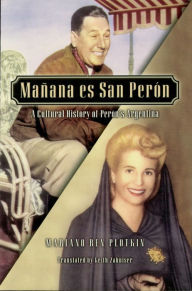 Title: Mañana es San Perón: A Cultural History of Perón's Argentina, Author: Mariano Ben Plotkin