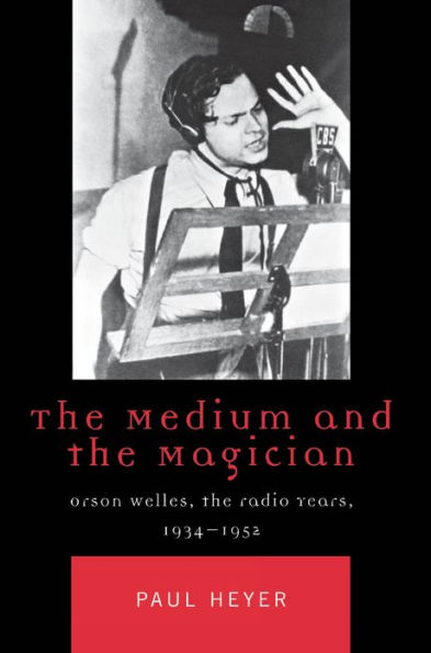 The Medium and the Magician: Orson Welles, the Radio Years, 1934-1952