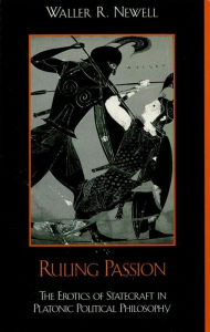 Title: Ruling Passion: The Erotics of Statecraft in Platonic Political Philosophy, Author: Waller Newell