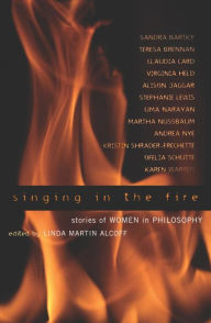Title: Singing in the Fire: Stories of Women in Philosophy, Author: Linda Martín Alcoff