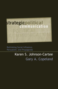 Title: Strategic Political Communication: Rethinking Social Influence, Persuasion, and Propaganda, Author: Karen S. Johnson-Cartee