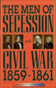Title: The Men of Secession and Civil War, 1859-1861, Author: James L. Abrahamson
