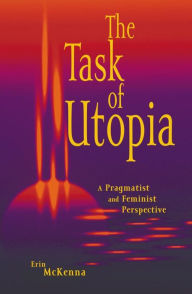 Title: The Task of Utopia: A Pragmatist and Feminist Perspective, Author: Erin McKenna