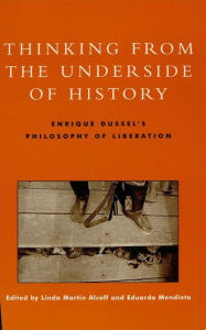 Title: Thinking from the Underside of History: Enrique Dussel's Philosophy of Liberation, Author: Linda Martín Alcoff professor of philosophy,