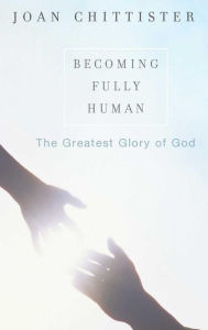 Title: Becoming Fully Human: The Greatest Glory of God, Author: Sister Joan Chittister