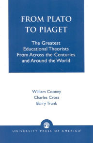 Title: From Plato To Piaget: The Greatest Educational Theorists From Across the Centuries and Around the World, Author: William Cooney